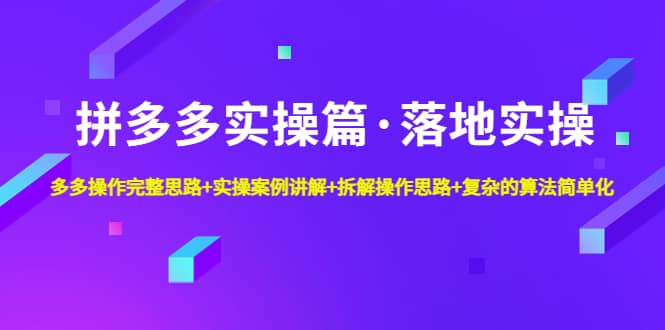 拼多多实操篇·落地实操 完整思路+实操案例+拆解操作思路+复杂的算法简单化去创吧-网创项目资源站-副业项目-创业项目-搞钱项目黑蛋搞钱