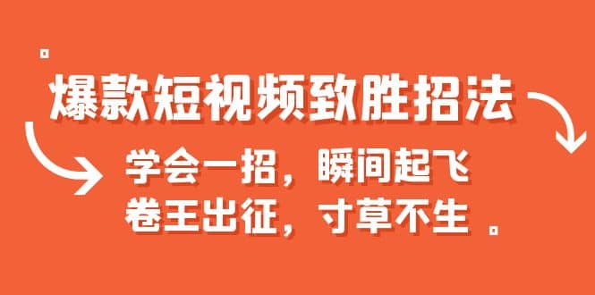 爆款短视频致胜招法，学会一招，瞬间起飞，卷王出征，寸草不生去创吧-网创项目资源站-副业项目-创业项目-搞钱项目黑蛋搞钱