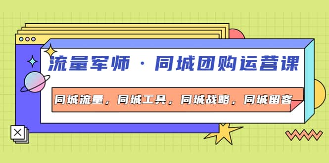 同城团购运营课，同城流量，同城工具，同城战略，同城留客去创吧-网创项目资源站-副业项目-创业项目-搞钱项目黑蛋搞钱