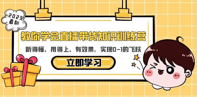 教你学会直播带货知识训练营，听得懂、用得上、有效果，实现0-1的飞跃去创吧-网创项目资源站-副业项目-创业项目-搞钱项目黑蛋搞钱