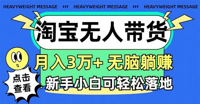 淘宝无人带货3.0高收益玩法，月入3万+，无脑躺赚，新手小白可落地实操去创吧-网创项目资源站-副业项目-创业项目-搞钱项目黑蛋搞钱