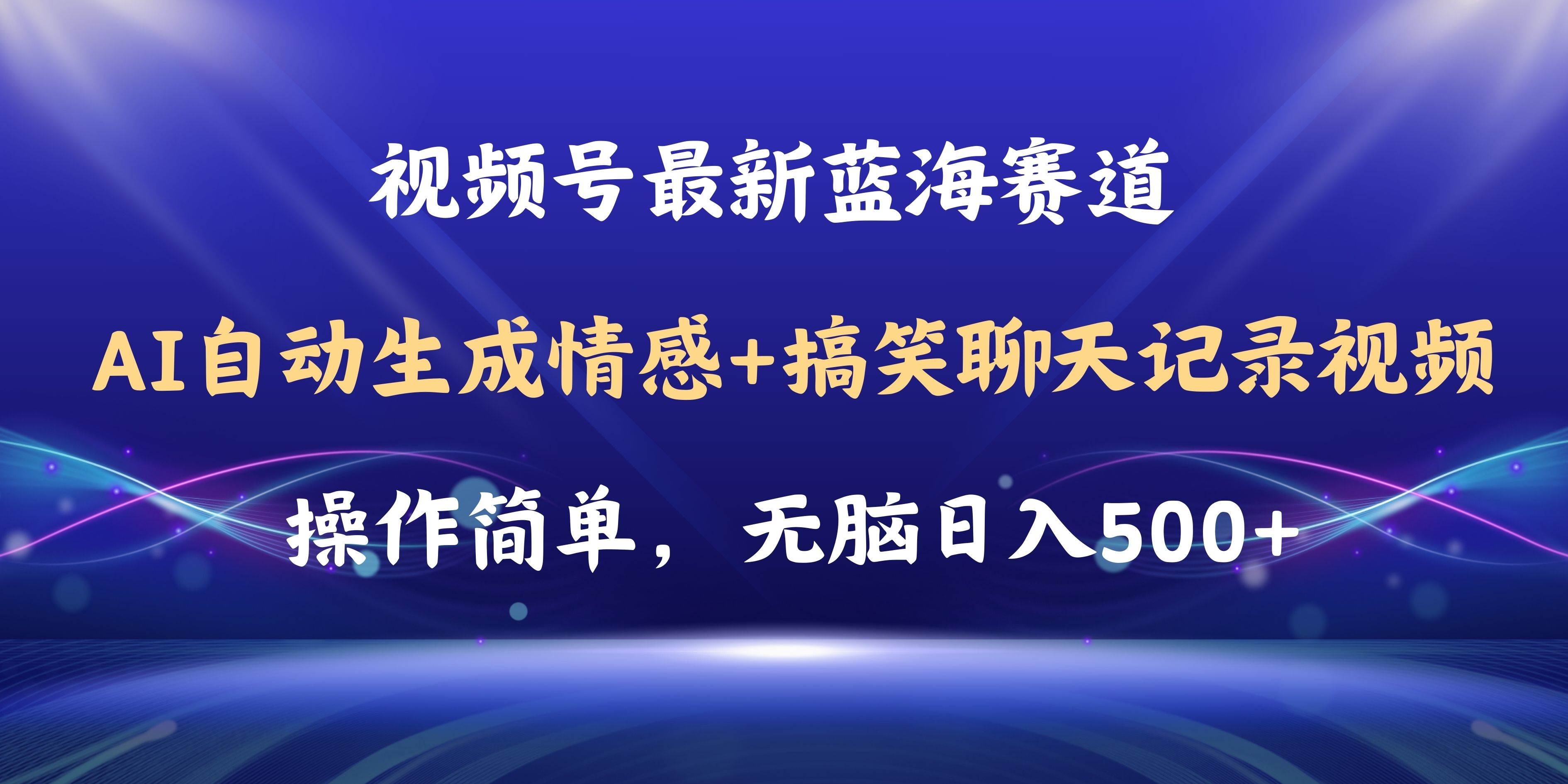 视频号AI自动生成情感搞笑聊天记录视频，操作简单，日入500+教程+软件去创吧-网创项目资源站-副业项目-创业项目-搞钱项目黑蛋搞钱