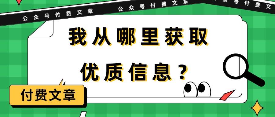 某付费文章《我从哪里获取优质信息？》去创吧-网创项目资源站-副业项目-创业项目-搞钱项目黑蛋搞钱