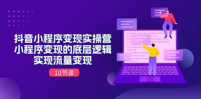 抖音小程序变现实操营，小程序变现的底层逻辑，实现流量变现（10节课）去创吧-网创项目资源站-副业项目-创业项目-搞钱项目黑蛋搞钱
