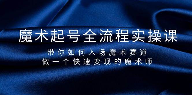 魔术起号全流程实操课，带你如何入场魔术赛道，做一个快速变现的魔术师去创吧-网创项目资源站-副业项目-创业项目-搞钱项目黑蛋搞钱