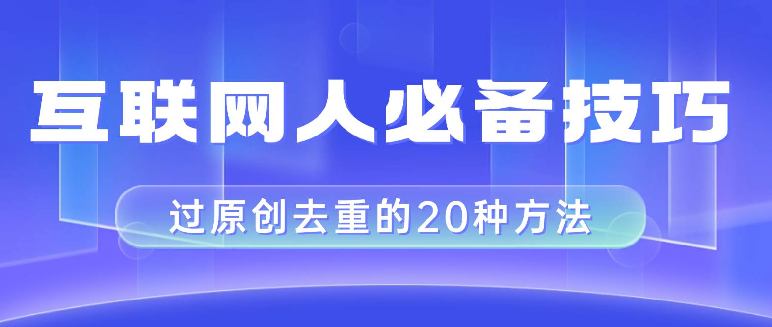 互联网人的必备技巧，剪映视频剪辑的20种去重方法，小白也能通过二创过原创去创吧-网创项目资源站-副业项目-创业项目-搞钱项目黑蛋搞钱