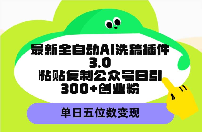 最新全自动AI洗稿插件3.0，粘贴复制公众号日引300+创业粉，单日五位数变现去创吧-网创项目资源站-副业项目-创业项目-搞钱项目黑蛋搞钱