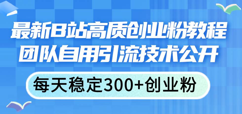 最新B站高质创业粉教程，团队自用引流技术公开去创吧-网创项目资源站-副业项目-创业项目-搞钱项目黑蛋搞钱