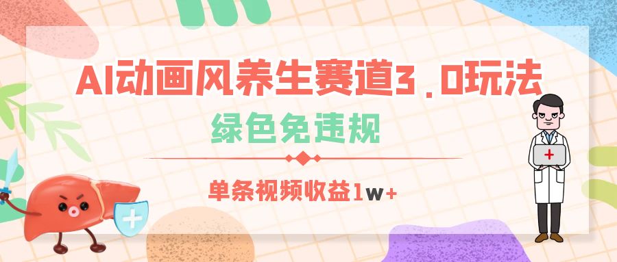 AI动画风养生赛道3.0玩法，绿色免违规，单条视频收益1w+去创吧-网创项目资源站-副业项目-创业项目-搞钱项目黑蛋搞钱