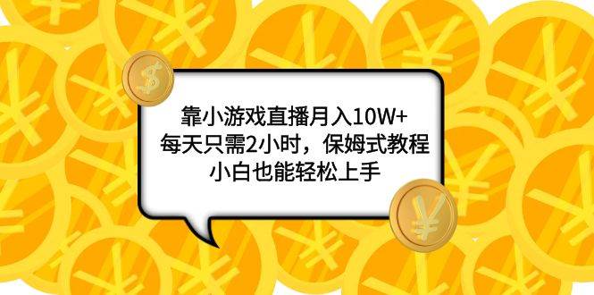 靠小游戏直播月入10W+，每天只需2小时，保姆式教程，小白也能轻松上手去创吧-网创项目资源站-副业项目-创业项目-搞钱项目黑蛋搞钱