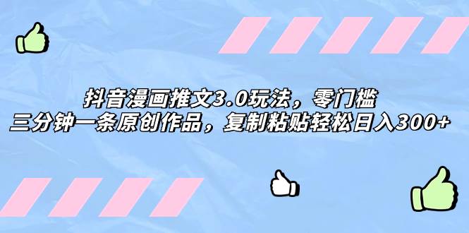 抖音漫画推文3.0玩法，零门槛，三分钟一条原创作品，复制粘贴轻松日入300+去创吧-网创项目资源站-副业项目-创业项目-搞钱项目黑蛋搞钱