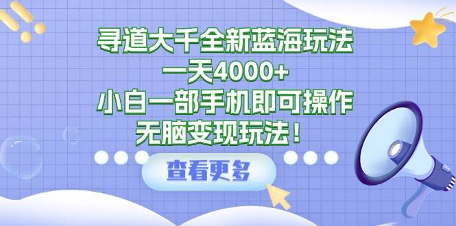 寻道大千全新蓝海玩法，一天4000+，小白一部手机即可操作，无脑变现玩法！去创吧-网创项目资源站-副业项目-创业项目-搞钱项目黑蛋搞钱