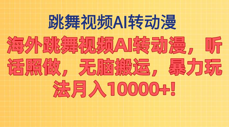海外跳舞视频AI转动漫，听话照做，无脑搬运，暴力玩法 月入10000+去创吧-网创项目资源站-副业项目-创业项目-搞钱项目黑蛋搞钱