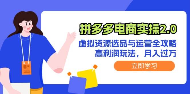 拼多多电商实操2.0：虚拟资源选品与运营全攻略，高利润玩法，月入过万去创吧-网创项目资源站-副业项目-创业项目-搞钱项目黑蛋搞钱