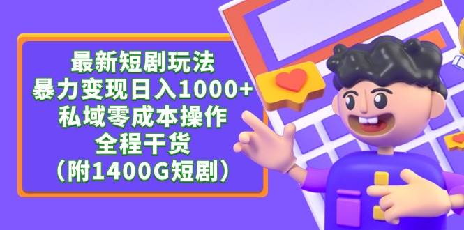 最新短剧玩法，暴力变现日入1000+私域零成本操作，全程干货（附1400G短剧）去创吧-网创项目资源站-副业项目-创业项目-搞钱项目黑蛋搞钱