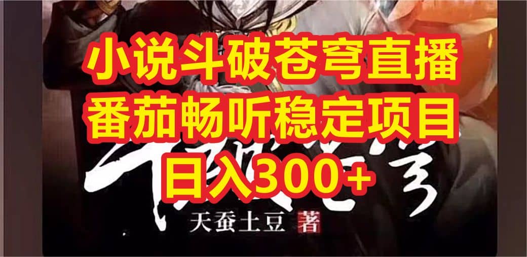 小说斗破苍穹直播，番茄畅听日入300+稳定项目去创吧-网创项目资源站-副业项目-创业项目-搞钱项目黑蛋搞钱