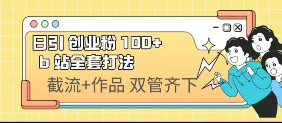 日引创业粉 100+ b 站全套打法【实操视频】去创吧-网创项目资源站-副业项目-创业项目-搞钱项目黑蛋搞钱