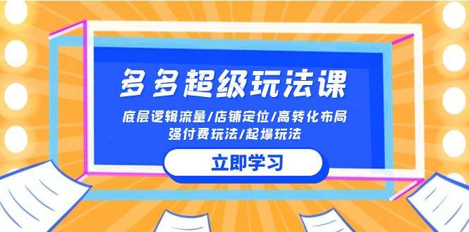 2024多多 超级玩法课 流量底层逻辑/店铺定位/高转化布局/强付费/起爆玩法去创吧-网创项目资源站-副业项目-创业项目-搞钱项目黑蛋搞钱