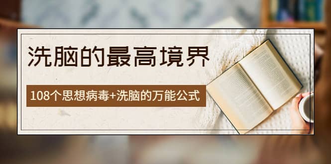 《洗脑的最高境界》人手一本的商业圣经，108个思想病毒+洗脑的万能公式去创吧-网创项目资源站-副业项目-创业项目-搞钱项目黑蛋搞钱