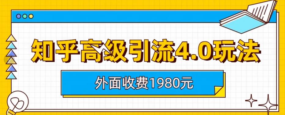 外面收费1980知乎高级引流4.0玩法，纯实操课程【揭秘】去创吧-网创项目资源站-副业项目-创业项目-搞钱项目黑蛋搞钱