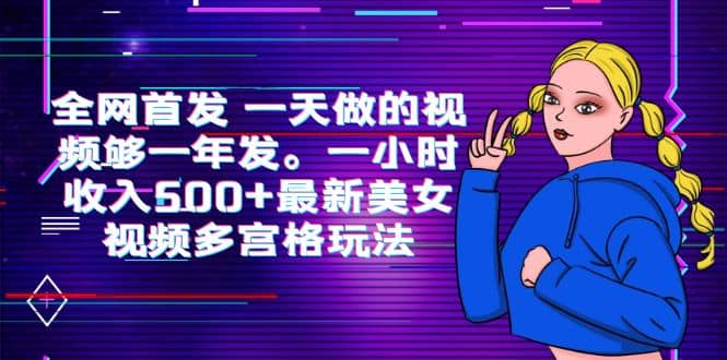 全网首发 一天做的视频够一年发。一小时收入500+最新美女视频多宫格玩法去创吧-网创项目资源站-副业项目-创业项目-搞钱项目黑蛋搞钱