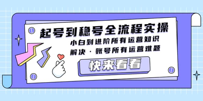 起号到稳号全流程实操，小白到进阶所有运营知识，解决·账号所有运营难题去创吧-网创项目资源站-副业项目-创业项目-搞钱项目黑蛋搞钱