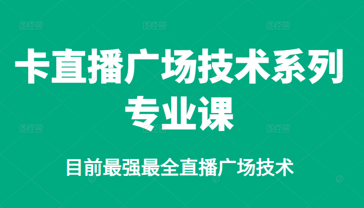 卡直播广场技术系列专业课，目前最强最全直播广场技术去创吧-网创项目资源站-副业项目-创业项目-搞钱项目黑蛋搞钱