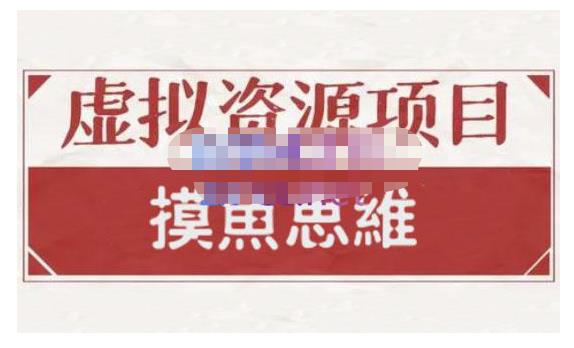 摸鱼思维·虚拟资源掘金课，虚拟资源的全套玩法 价值1880元去创吧-网创项目资源站-副业项目-创业项目-搞钱项目黑蛋搞钱