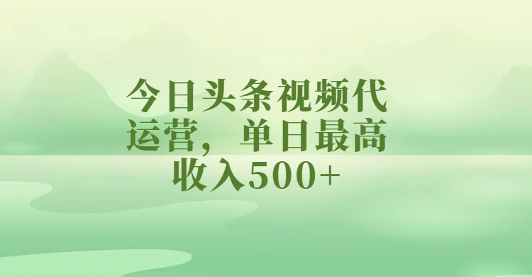 今日头条视频代运营，单日最高收入500+去创吧-网创项目资源站-副业项目-创业项目-搞钱项目黑蛋搞钱