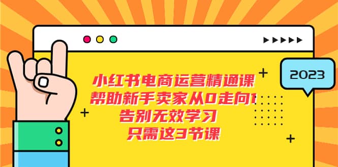 小红书电商·运营精通课，帮助新手卖家从0走向1 告别无效学习（7节视频课）去创吧-网创项目资源站-副业项目-创业项目-搞钱项目黑蛋搞钱
