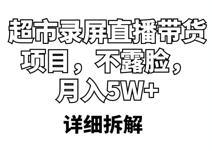 超市录屏直播带货项目，不露脸，月入5W+（详细拆解）去创吧-网创项目资源站-副业项目-创业项目-搞钱项目黑蛋搞钱