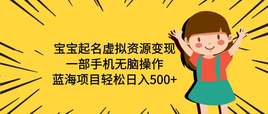 宝宝起名虚拟资源变现，一部手机无脑操作，蓝海项目轻松日入500+（附软件）去创吧-网创项目资源站-副业项目-创业项目-搞钱项目黑蛋搞钱