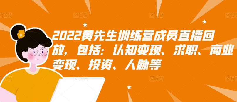2022黄先生训练营成员直播回放，包括：认知变现、求职、商业变现、投资、人脉等去创吧-网创项目资源站-副业项目-创业项目-搞钱项目黑蛋搞钱