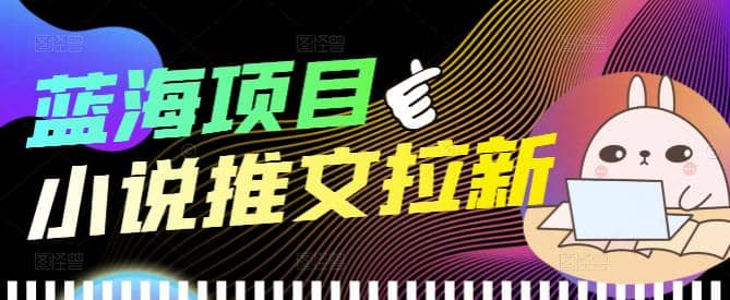 外面收费6880的小说推文拉新项目，个人工作室可批量做【详细教程】去创吧-网创项目资源站-副业项目-创业项目-搞钱项目黑蛋搞钱