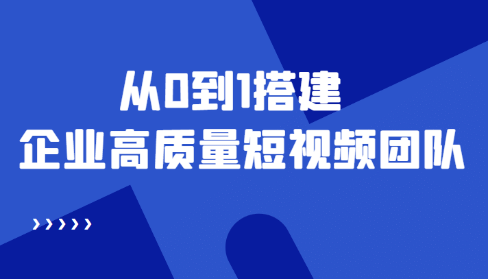 老板必学12节课，教你从0到1搭建企业高质量短视频团队，解决你的搭建难题去创吧-网创项目资源站-副业项目-创业项目-搞钱项目黑蛋搞钱