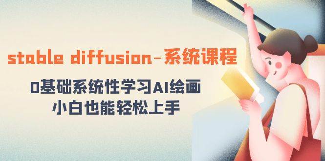 stable diffusion-系统课程：0基础系统性学习AI绘画，小白也能轻松上手去创吧-网创项目资源站-副业项目-创业项目-搞钱项目黑蛋搞钱