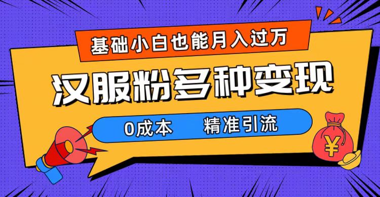 一部手机精准引流汉服粉，0成本多种变现方式，小白月入过万（附素材+工具）去创吧-网创项目资源站-副业项目-创业项目-搞钱项目黑蛋搞钱