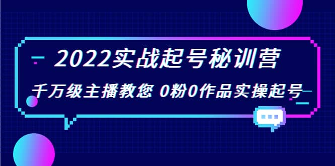 2022实战起号秘训营，千万级主播教您 0粉0作品实操起号（价值299）去创吧-网创项目资源站-副业项目-创业项目-搞钱项目黑蛋搞钱