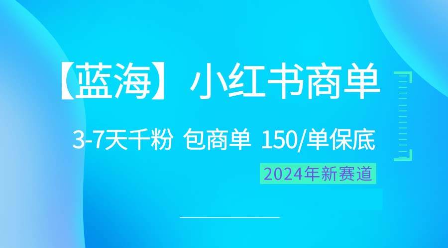 2024蓝海项目【小红书商单】超级简单，快速千粉，最强蓝海，百分百赚钱去创吧-网创项目资源站-副业项目-创业项目-搞钱项目黑蛋搞钱