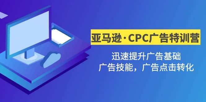 亚马逊·CPC广告·2期特训营，迅速提升广告基础，广告技能，广告点击转化去创吧-网创项目资源站-副业项目-创业项目-搞钱项目黑蛋搞钱