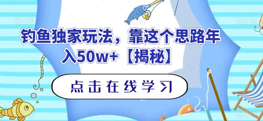 钓鱼独家玩法，靠这个思路年入50w+【揭秘】去创吧-网创项目资源站-副业项目-创业项目-搞钱项目黑蛋搞钱