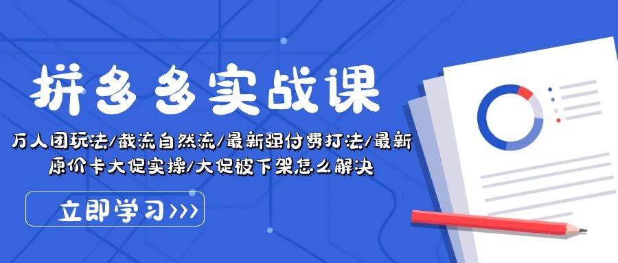 拼多多·实战课：万人团玩法/截流自然流/最新强付费打法/最新原价卡大促..去创吧-网创项目资源站-副业项目-创业项目-搞钱项目黑蛋搞钱