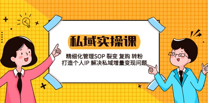 私域实战课程：精细化管理SOP 裂变 复购 转粉 打造个人IP 私域增量变现问题去创吧-网创项目资源站-副业项目-创业项目-搞钱项目黑蛋搞钱