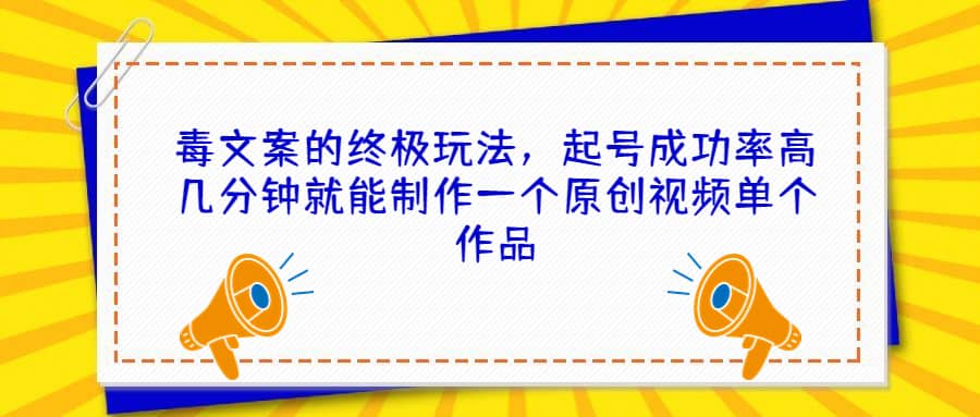 毒文案的终极玩法，起号成功率高几分钟就能制作一个原创视频单个作品去创吧-网创项目资源站-副业项目-创业项目-搞钱项目黑蛋搞钱