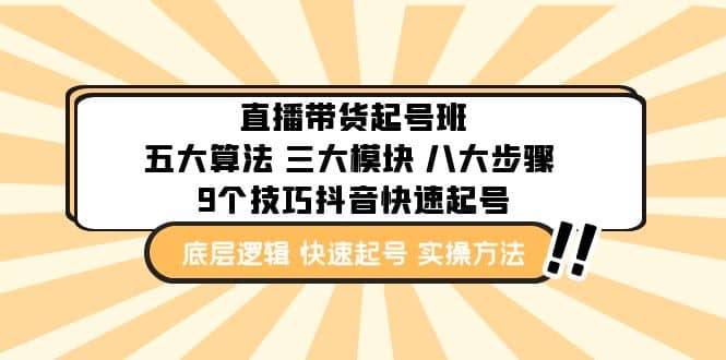 直播带货-起号实操班：五大算法 三大模块 八大步骤 9个技巧抖音快速记号去创吧-网创项目资源站-副业项目-创业项目-搞钱项目黑蛋搞钱