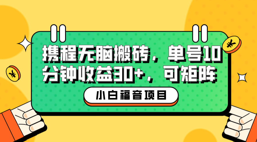 小白新手福音：携程无脑搬砖项目，单号操作10分钟收益30+，可矩阵可放大去创吧-网创项目资源站-副业项目-创业项目-搞钱项目黑蛋搞钱