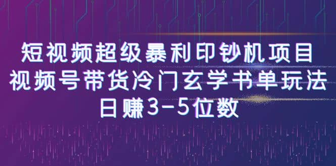 短视频超级暴利印钞机项目：视频号带货冷门玄学书单玩法去创吧-网创项目资源站-副业项目-创业项目-搞钱项目黑蛋搞钱