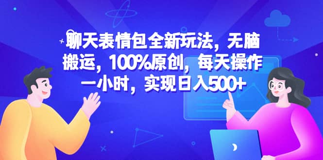 聊天表情包全新玩法，无脑搬运，100%原创，每天操作一小时，实现日入500+去创吧-网创项目资源站-副业项目-创业项目-搞钱项目黑蛋搞钱
