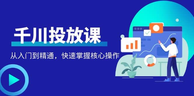 千万级直播操盘手带你玩转千川投放：从入门到精通，快速掌握核心操作去创吧-网创项目资源站-副业项目-创业项目-搞钱项目黑蛋搞钱