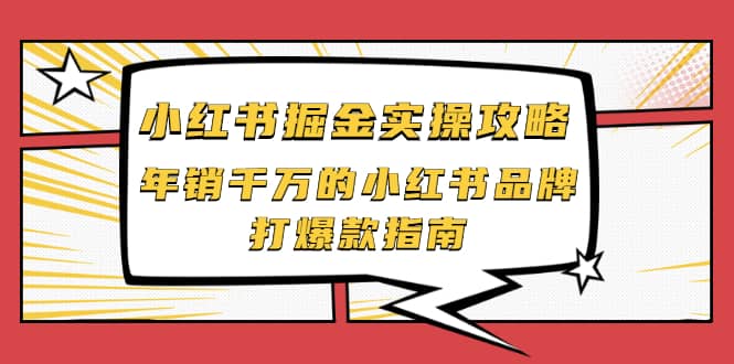 小红书掘金实操攻略，年销千万的小红书品牌打爆款指南去创吧-网创项目资源站-副业项目-创业项目-搞钱项目黑蛋搞钱